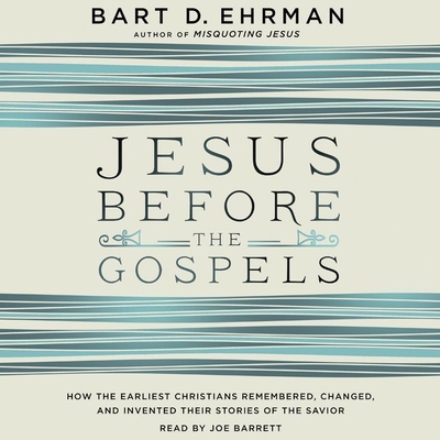 Jesus Before the Gospels Lib/E: How the Earliest Christians Remembered, Changed, and Invented Their Stories of the Savior