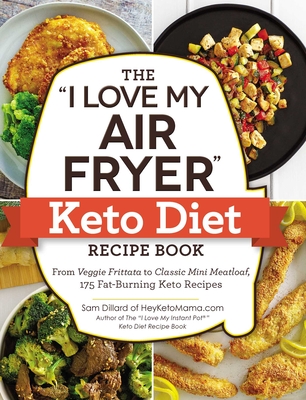 The I Love My Air Fryer Keto Diet Recipe Book: From Veggie Frittata to Classic Mini Meatloaf, 175 Fat-Burning Keto Recipes