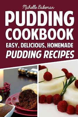 Pudding Cookbook: Easy, Delicious, Homemade Pudding Recipes