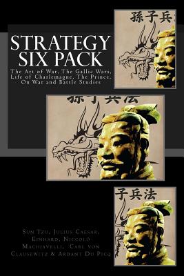 Strategy Six Pack: The Art of War, The Gallic Wars, Life of Charlemagne, The Prince, On War and Battle Studies