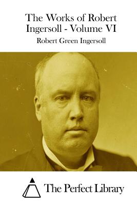 The Works of Robert Ingersoll - Volume VI
