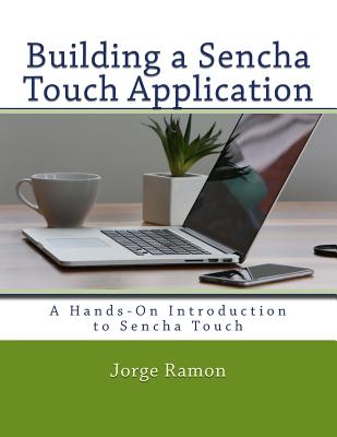 Building a Sencha Touch Application: A Hands-On Introduction to Sencha Touch