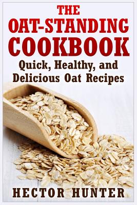 The Oat-Standing Cookbook: Quick, Healthy, and Delicious Oat Recipes