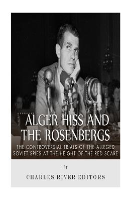 Alger Hiss and the Rosenbergs: The Controversial Trials of the Alleged Soviet Spies at the Height of the Red Scare