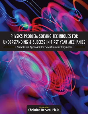 Physics Problem-Solving Techniques for Understanding and Success in First Year Mechanics: A Structured Approach for Scientists and Engineers