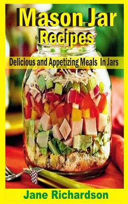 Mason Jar Recipes: Delicious And Appetizing Meals In Jars