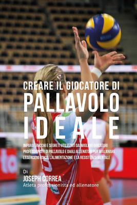 Creare Il Giocatore Di Pallavolo Ideale: Impara Trucchi E Segreti Utilizzati Dai Migliori Giocatori Professionisti Di Pallavolo E Dagli Allenatori Per