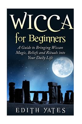 Wicca for Beginners: A Guide to Bringing Wiccan Magic, Beliefs and Rituals into Your Daily Life