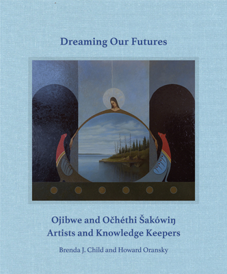 Dreaming Our Futures: Ojibwe and Ochéthi Sakówi? Artists and Knowledge Keepers