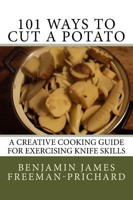 101 Ways to Cut a Potato: A Creative Cooking Guide for Exercising Knife Skills