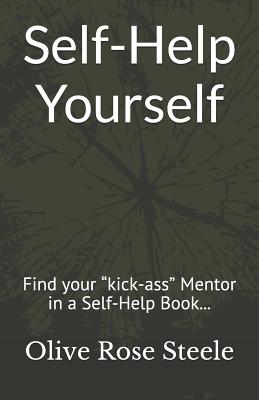 Self-Help Yourself: Find your "kick-ass" Mentor in a Self-Help Book; follow the principles and create your better life