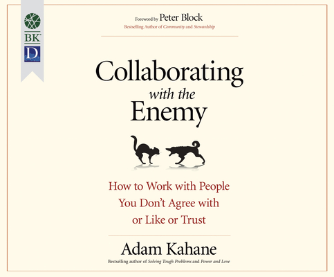 Collaborating with the Enemy: How to Work with People You Don't Agree with or Like or Trust