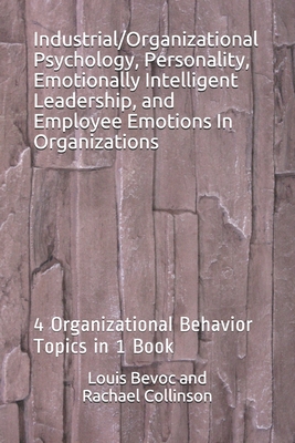 Industrial/Organizational Psychology, Personality, Emotionally Intelligent Leadership, and Employee Emotions In Organizations: 4 Organizational Behavi