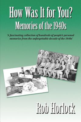The 1940s - How Was It for You? Hundreds of Personal Memories of the 1940s