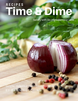 Satisfy in Six Ingredients or Less: Simple, Delicious Plant-Based Recipes