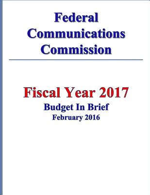 Federal Communications Commission FY 2017 Budget in Brief
