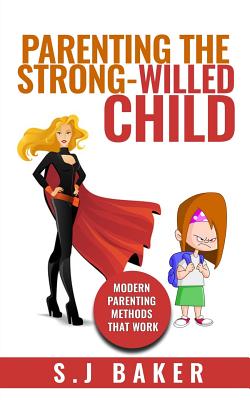 Parenting The Strong-Willed Child: Modern Parenting Methods That Work