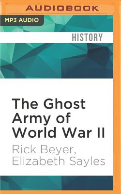 The Ghost Army of World War II: How One Top-Secret Unit Deceived the Enemy with Inflatable Tanks, Sound Effects, and Other Audacious Fakery
