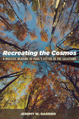 Recreating the Cosmos: A Holistic Reading of Paul's Letter to the Galatians