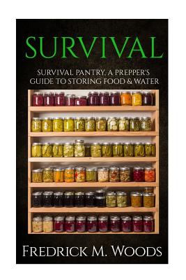 Survival: Survival Pantry: A Prepper's Guide to Storing Food and Water