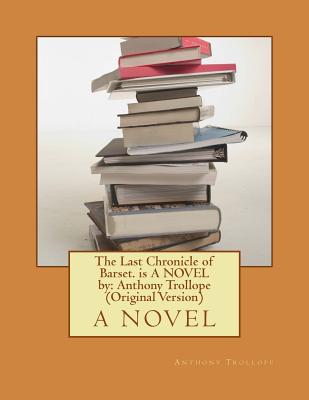 The Last Chronicle of Barset. is A NOVEL by: Anthony Trollope (Original Version)