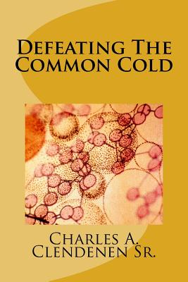 Defeating The Common Cold: A Semi-Naturopathic Home Remedy Guide to Prevent or Get Rid Of the Pesky Common Cold