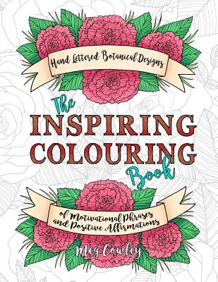 The Inspiring Colouring Book: Handlettered Botanical Designs of Motivational Phrases and Positive Affirmations