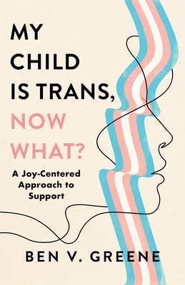 My Child Is Trans, Now What?: A Joy-Centered Approach to Support