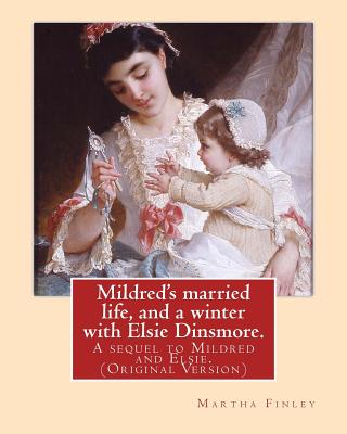Mildred's married life, and a winter with Elsie Dinsmore.: A sequel to Mildred and Elsie.By: Martha Finley (Original Version)