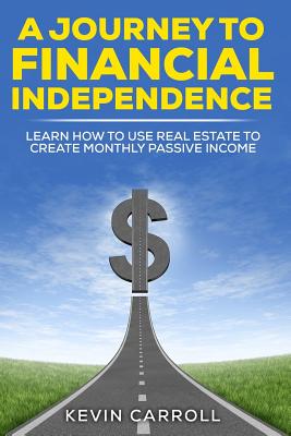 A Journey to Financial Independence: Learn how to use Real Estate to create passive income