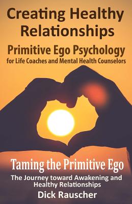 Creating Healthy Relationships: Primitive Ego Psychology for Life Coaches and Mental Health Counselors
