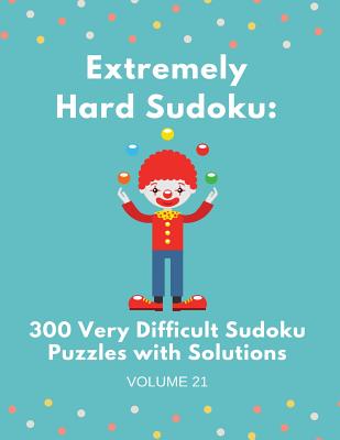 Extremely Hard Sudoku: 300 Very Difficult Sudoku Puzzles with Solutions: Volume 21