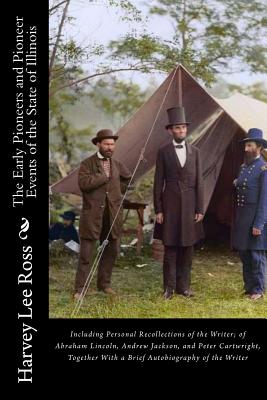 The Early Pioneers and Pioneer Events of the State of Illinois: Including Personal Recollections of the Writer; of Abraham Lincoln, Andrew Jackson, an