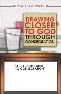 Drawing Closer to God through Consecration: A Learners Guide to Consecration