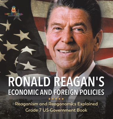 Ronald Reagan's Economic and Foreign Policies Reaganism and Reagonomics Explained Grade 7 US Government Book