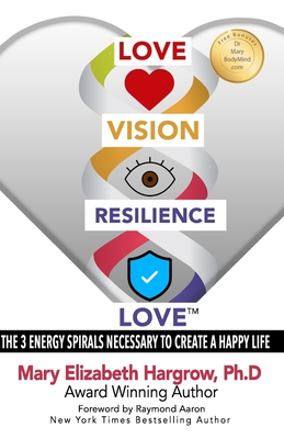Love-Vision-Resilience-Love: The 3 Energy Spirals Necessary to Create a Happy Life