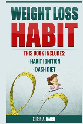Weight Loss Habit: 2 Manuscripts - Habit Ignition, DASH Diet (Weight Loss Solution, Building Habits)