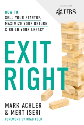 Exit Right: How to Sell Your Startup, Maximize Your Return and Build Your Legacy