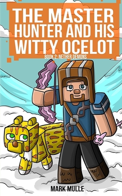 The Master Hunter and His Witty Ocelot (Book 2): Nether Demons (An Unofficial Minecraft Diary Book for Kids Ages 9 - 12 (Preteen)