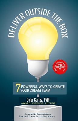 Deliver Outside The Box: 7 Powerful Ways to Create Your Dream Team