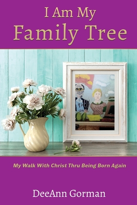 I Am My Family Tree: My Walk With Christ Thru Being Born Again