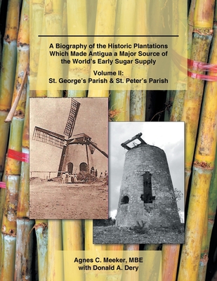 Plantations of Antigua: the Sweet Success of Sugar (Volume 2): A Biography of the Historic Plantations Which Made Antigua a Major Source of the World'