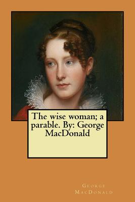 The wise woman; a parable. By: George MacDonald