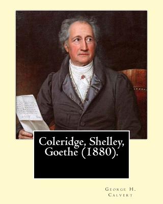 Coleridge, Shelley, Goethe (1880). By: George H. Calvert (January 2, 1803 - May 24, 1889).: Samuel Taylor Coleridge, Johann Wolfgang von Goethe and Pe