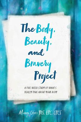 The Body, Beauty, and Bravery Project: A Five Week Study of What's Really True About Your Body