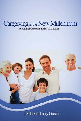 Caregiving in the New Millennium: A Survival Guide for Today's Caregiver