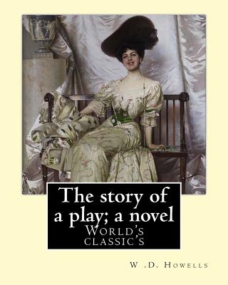 The story of a play; a novel By: W .D. Howells: Novel (World's classic's)