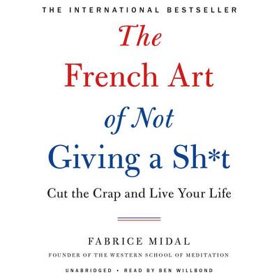 The French Art of Not Giving a Sh*t: Cut the Crap and Live Your Life