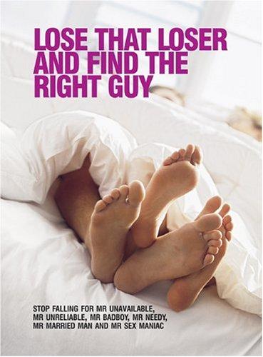 Lose That Loser and Find the Right Guy: Stop Falling for Mr. Unavailable, Mr. Unreliable, Mr. Bad Boy, Mr. Needy, Mr. Married Man, and Mr. Sex Maniac