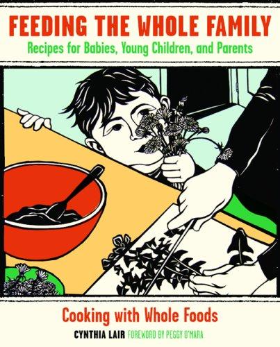 Feeding the Whole Family: Recipes for Babies, Young Children, and Their Parents: Cooking with Whole Foods